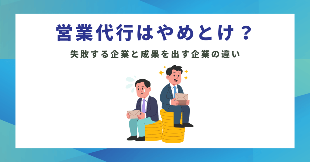 営業代行はやめとけ？失敗する企業と成果を出す企業の違い