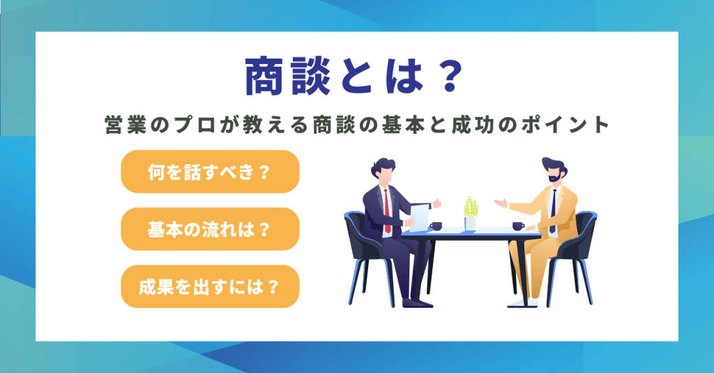 商談とは？意味と流れを実例で解説｜成果につなげる営業の基本