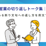 営業の切り返しトーク集｜よくある断り文句への返し方を例文で解説